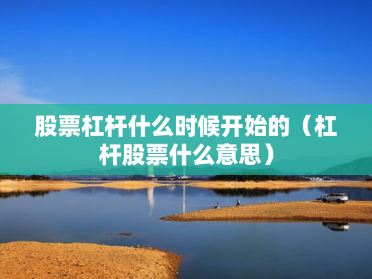 股票杠杆什么时候开始的（杠杆股票什么意思）
