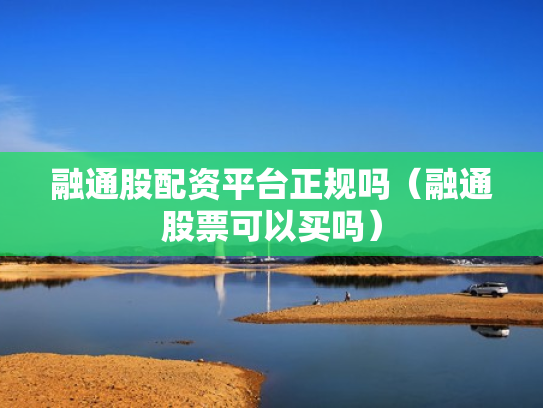 融通股配资平台正规吗（融通股票可以买吗）