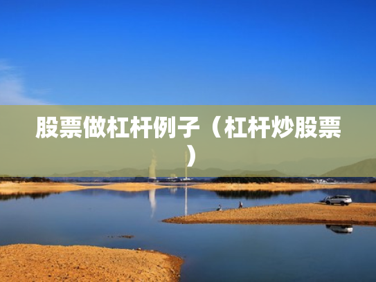 股票做杠杆例子（杠杆炒股票）
