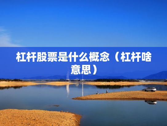 杠杆股票是什么概念（杠杆啥意思）