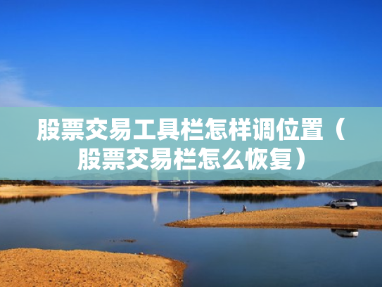 股票交易工具栏怎样调位置（股票交易栏怎么恢复）