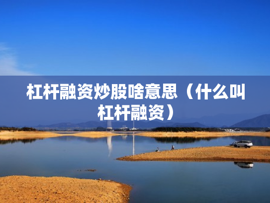 杠杆融资炒股啥意思（什么叫杠杆融资）
