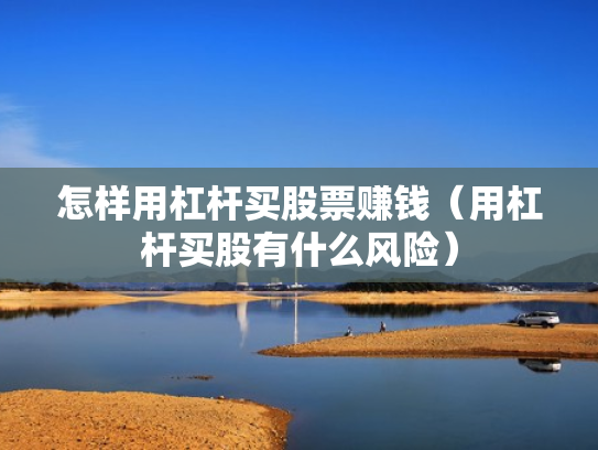 怎样用杠杆买股票赚钱（用杠杆买股有什么风险）