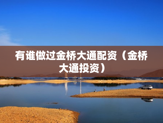 有谁做过金桥大通配资（金桥大通投资）