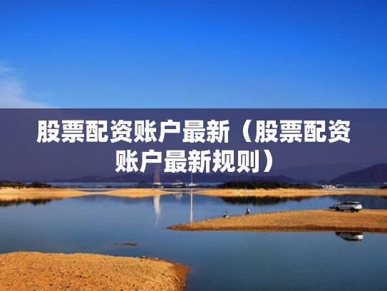 股票配资账户最新（股票配资账户最新规则）
