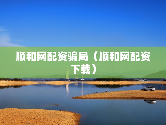 顺和网配资骗局（顺和网配资下载）