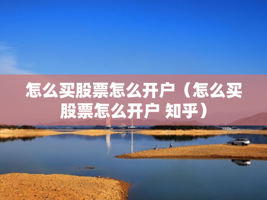 怎么买股票怎么开户（怎么买股票怎么开户 知乎）