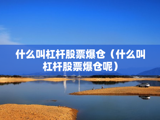 什么叫杠杆股票爆仓（什么叫杠杆股票爆仓呢）
