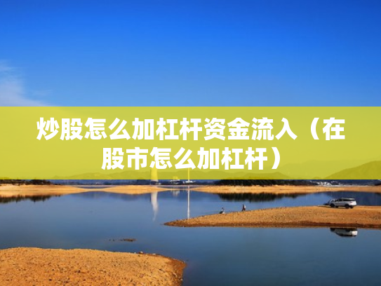 炒股怎么加杠杆资金流入（在股市怎么加杠杆）
