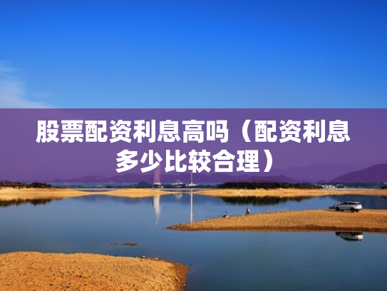 股票配资利息高吗（配资利息多少比较合理）