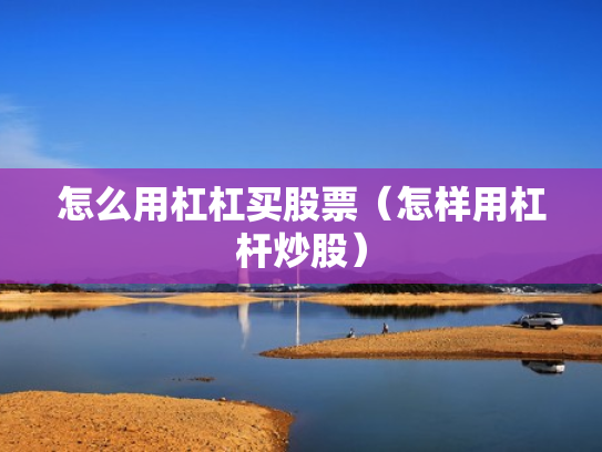 怎么用杠杠买股票（怎样用杠杆炒股）