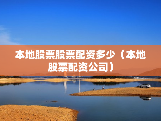 本地股票股票配资多少（本地股票配资公司）