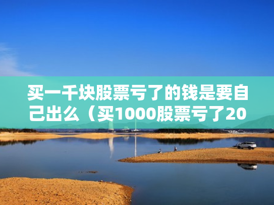 买一千块股票亏了的钱是要自己出么（买1000股票亏了2000）