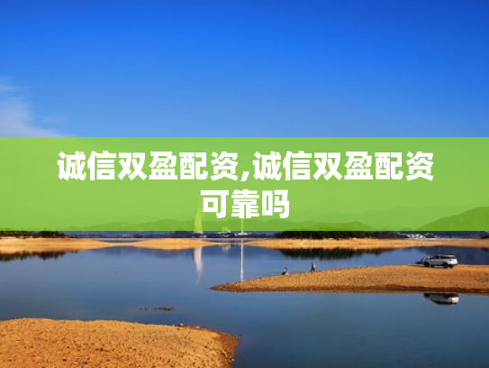 诚信双盈配资,诚信双盈配资可靠吗