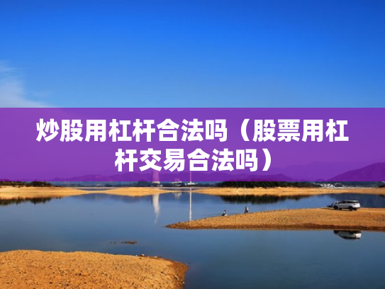 炒股用杠杆合法吗（股票用杠杆交易合法吗）