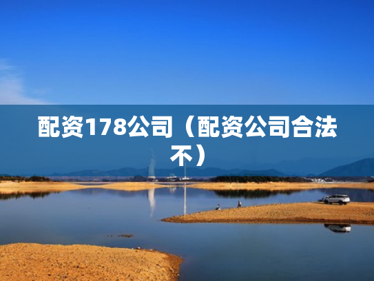 配资178公司（配资公司合法不）