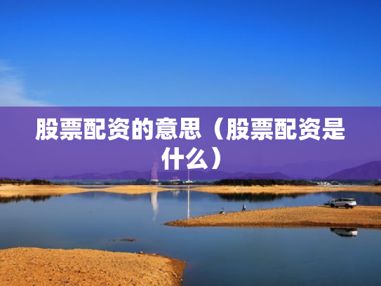 股票配资的意思（股票配资是什么）