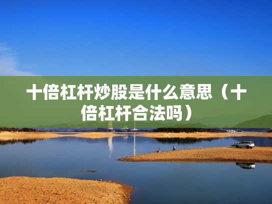 十倍杠杆炒股是什么意思（十倍杠杆合法吗）