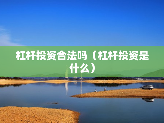 杠杆投资合法吗（杠杆投资是什么）