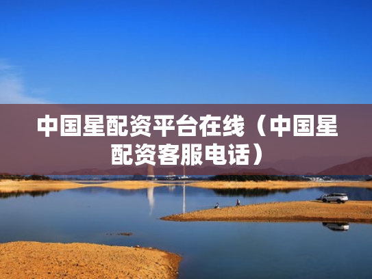 中国星配资平台在线（中国星配资客服电话）