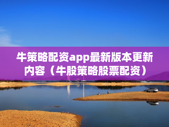 牛策略配资app最新版本更新内容（牛股策略股票配资）