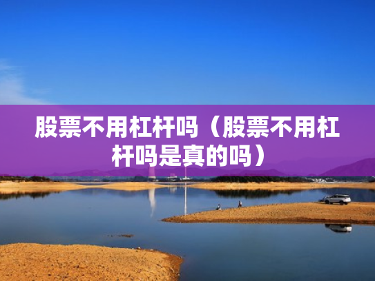 股票不用杠杆吗（股票不用杠杆吗是真的吗）