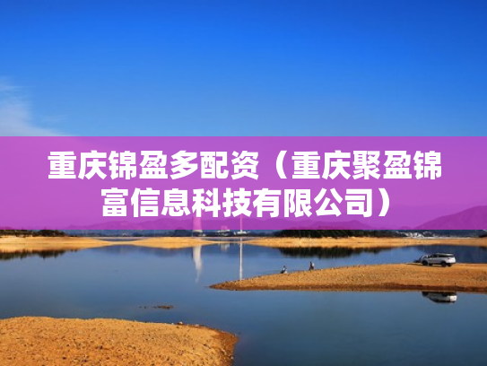 重庆锦盈多配资（重庆聚盈锦富信息科技有限公司）
