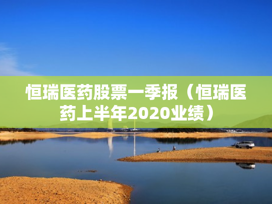 恒瑞医药股票一季报（恒瑞医药上半年2020业绩）
