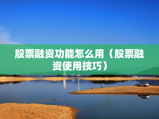 股票融资功能怎么用（股票融资使用技巧）