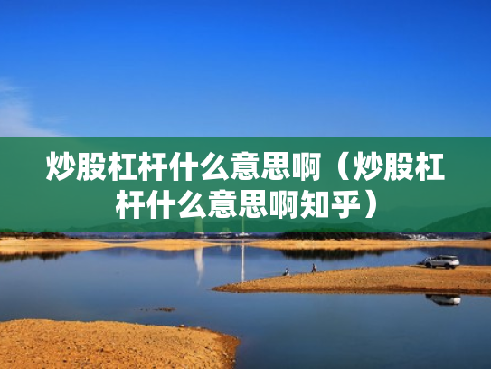 炒股杠杆什么意思啊（炒股杠杆什么意思啊知乎）
