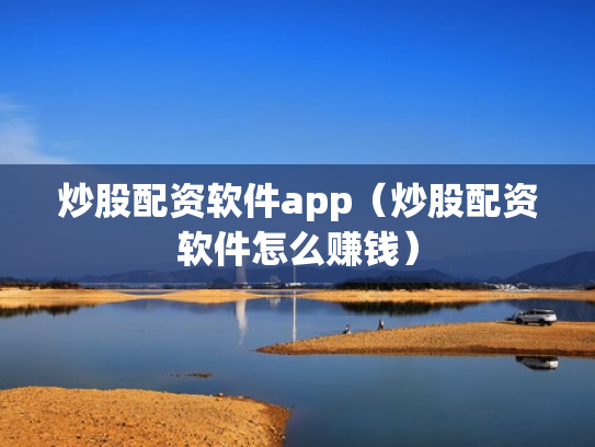 炒股配资软件app（炒股配资软件怎么赚钱）