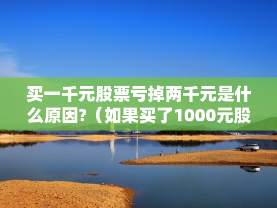 买一千元股票亏掉两千元是什么原因?（如果买了1000元股票,最多会亏损多少）