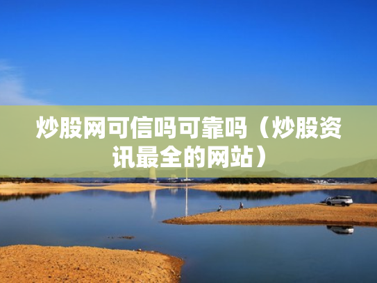 炒股网可信吗可靠吗（炒股资讯最全的网站）