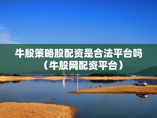 牛股策略股配资是合法平台吗（牛股网配资平台）