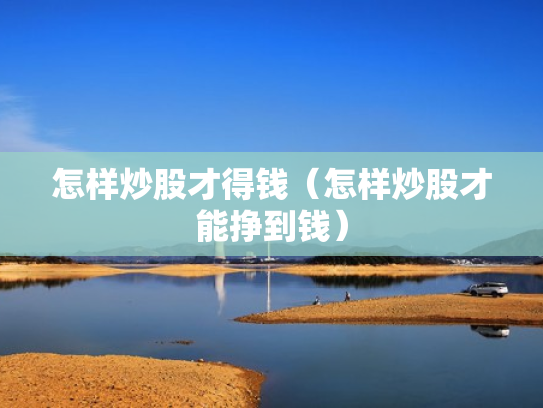 怎样炒股才得钱（怎样炒股才能挣到钱）