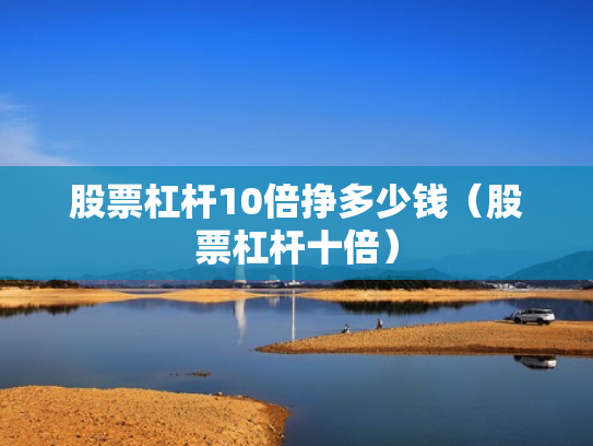 股票杠杆10倍挣多少钱（股票杠杆十倍）