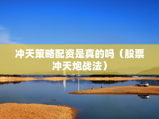 冲天策略配资是真的吗（股票冲天炮战法）