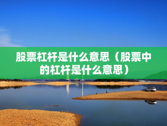 股票杠杆是什么意思（股票中的杠杆是什么意思）