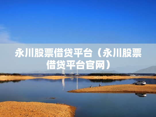 永川股票借贷平台（永川股票借贷平台官网）