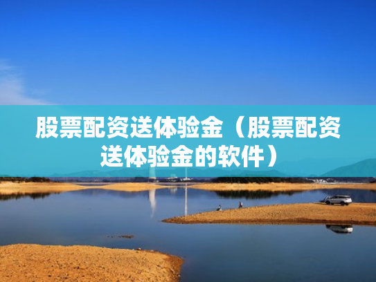 股票配资送体验金（股票配资送体验金的软件）