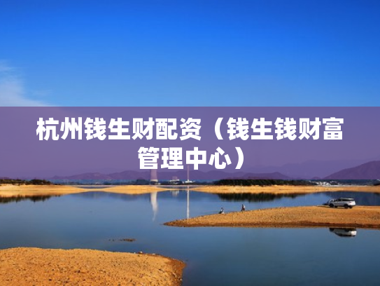 杭州钱生财配资（钱生钱财富管理中心）