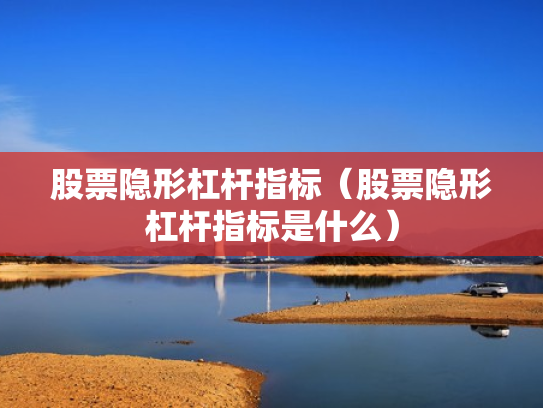股票隐形杠杆指标（股票隐形杠杆指标是什么）