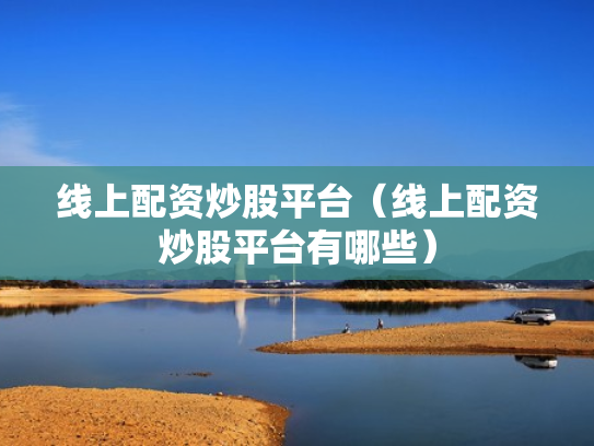 线上配资炒股平台（线上配资炒股平台有哪些）