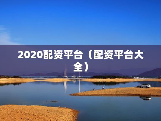 2020配资平台（配资平台大全）