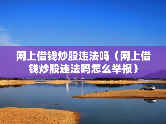 网上借钱炒股违法吗（网上借钱炒股违法吗怎么举报）
