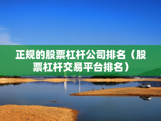 正规的股票杠杆公司排名（股票杠杆交易平台排名）