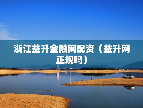 浙江益升金融网配资（益升网正规吗）