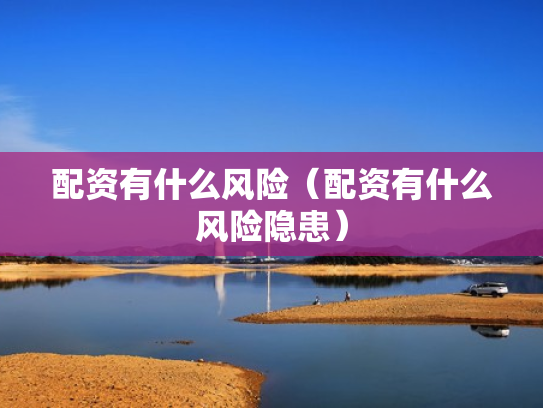 配资有什么风险（配资有什么风险隐患）