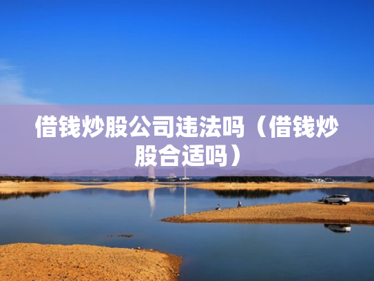 借钱炒股公司违法吗（借钱炒股合适吗）
