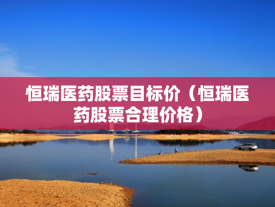 恒瑞医药股票目标价（恒瑞医药股票合理价格）